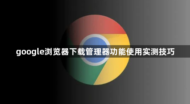 google浏览器下载管理器功能使用实测技巧1