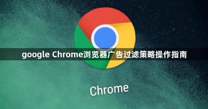 google Chrome浏览器广告过滤策略操作指南1