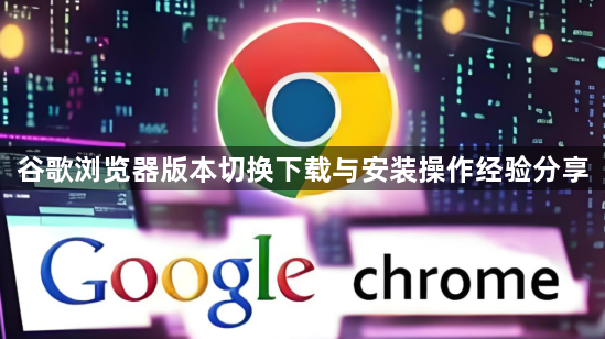 谷歌浏览器版本切换下载与安装操作经验分享1