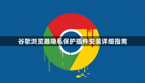 谷歌浏览器隐私保护插件安装详细指南1