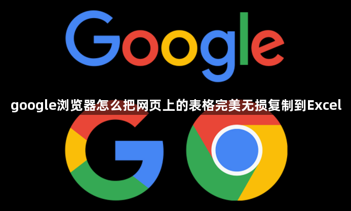 google浏览器怎么把网页上的表格完美无损复制到Excel1