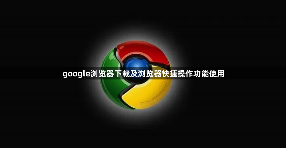 google浏览器下载及浏览器快捷操作功能使用1