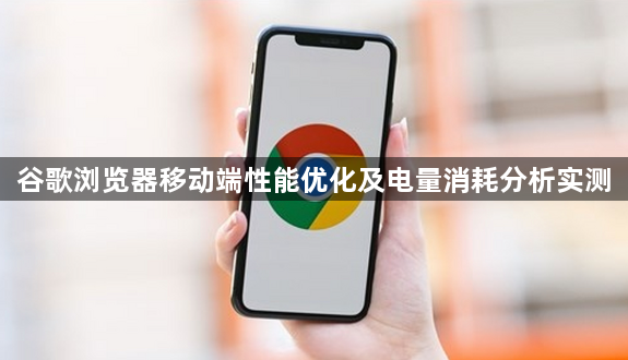 谷歌浏览器移动端性能优化及电量消耗分析实测1