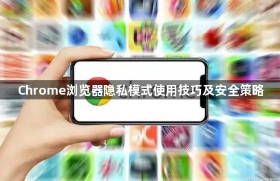 Chrome浏览器隐私模式使用技巧及安全策略1