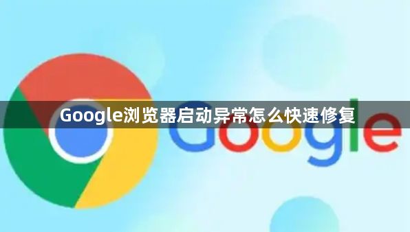 Google浏览器启动异常怎么快速修复1