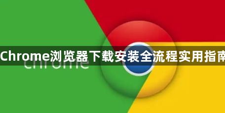 Chrome浏览器下载安装全流程实用指南1