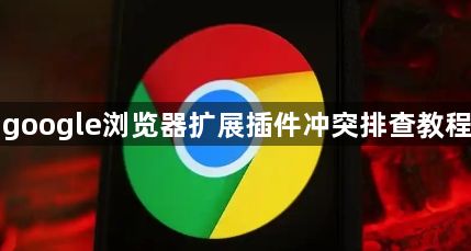 google浏览器扩展插件冲突排查教程1