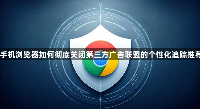 手机浏览器如何彻底关闭第三方广告联盟的个性化追踪推荐1
