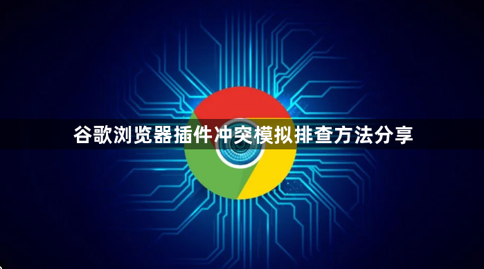 谷歌浏览器插件冲突模拟排查方法分享1