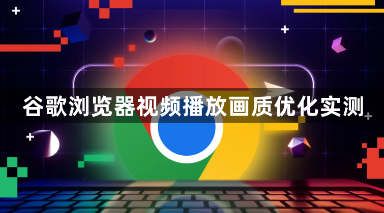 谷歌浏览器视频播放画质优化实测1
