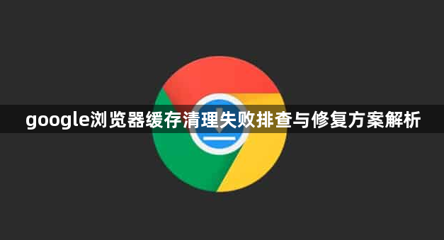 google浏览器缓存清理失败排查与修复方案解析1