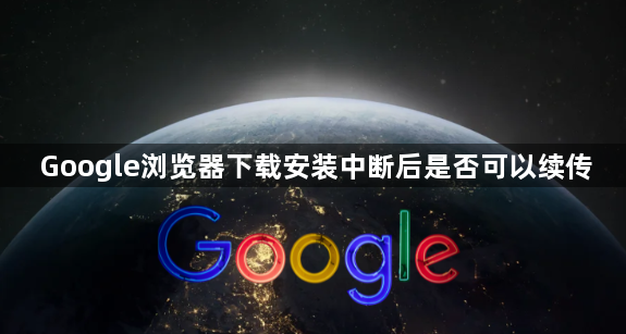 Google浏览器下载安装中断后是否可以续传1