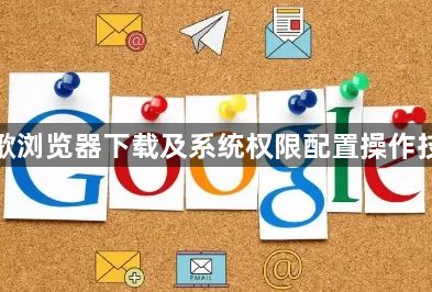 谷歌浏览器下载及系统权限配置操作技巧1