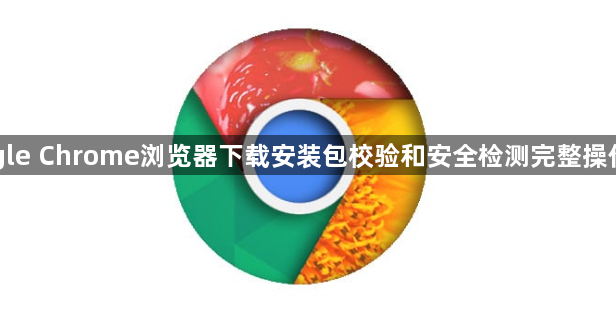 Google Chrome浏览器下载安装包校验和安全检测完整操作教程1