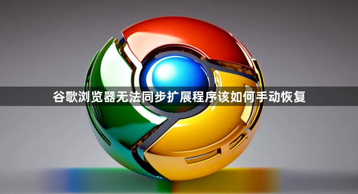 谷歌浏览器无法同步扩展程序该如何手动恢复1