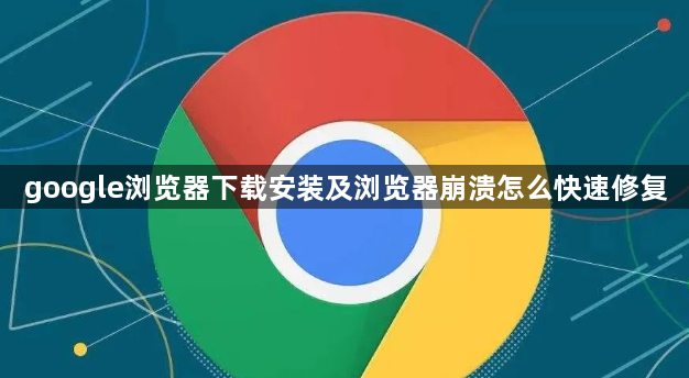 google浏览器下载安装及浏览器崩溃怎么快速修复1