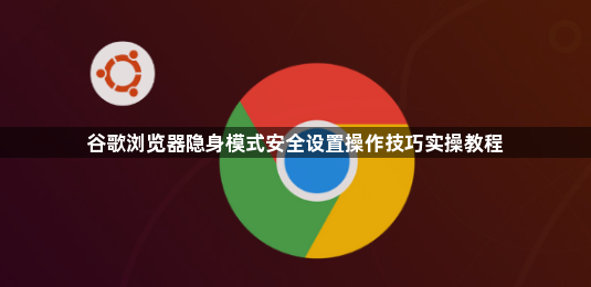 谷歌浏览器隐身模式安全设置操作技巧实操教程1