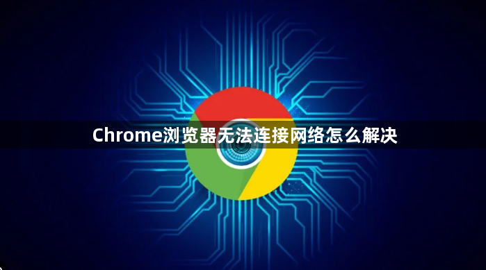 Chrome浏览器无法连接网络怎么解决1