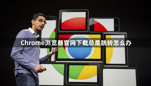 Chrome浏览器官网下载总是跳转怎么办1
