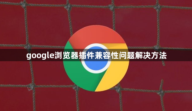 google浏览器插件兼容性问题解决方法1