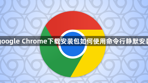 google Chrome下载安装包如何使用命令行静默安装1