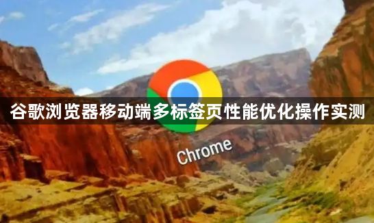谷歌浏览器移动端多标签页性能优化操作实测1