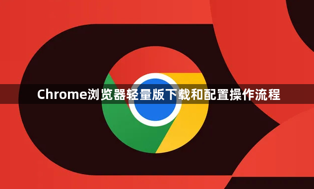 Chrome浏览器轻量版下载和配置操作流程1