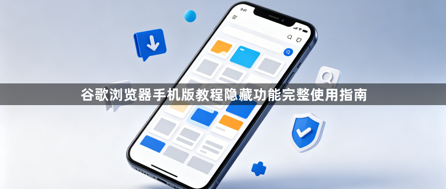谷歌浏览器手机版教程隐藏功能完整使用指南1