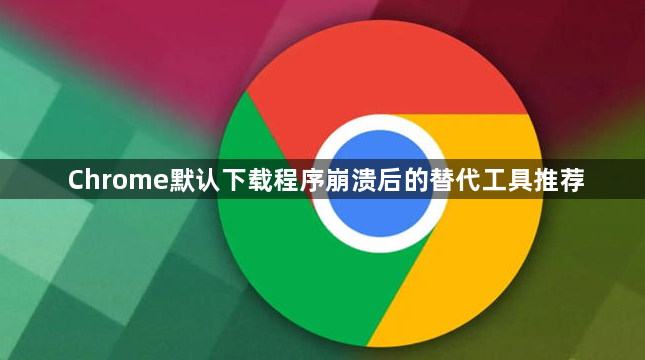 Chrome默认下载程序崩溃后的替代工具推荐1