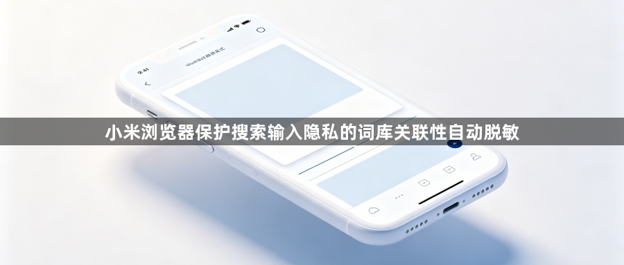 小米浏览器保护搜索输入隐私的词库关联性自动脱敏1