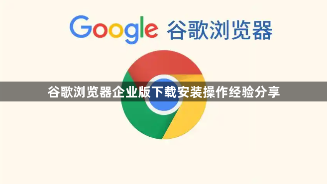 谷歌浏览器企业版下载安装操作经验分享1