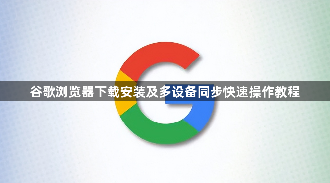 谷歌浏览器下载安装及多设备同步快速操作教程1