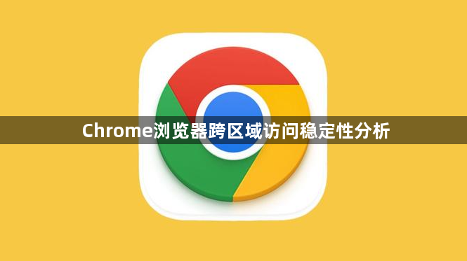 Chrome浏览器跨区域访问稳定性分析1