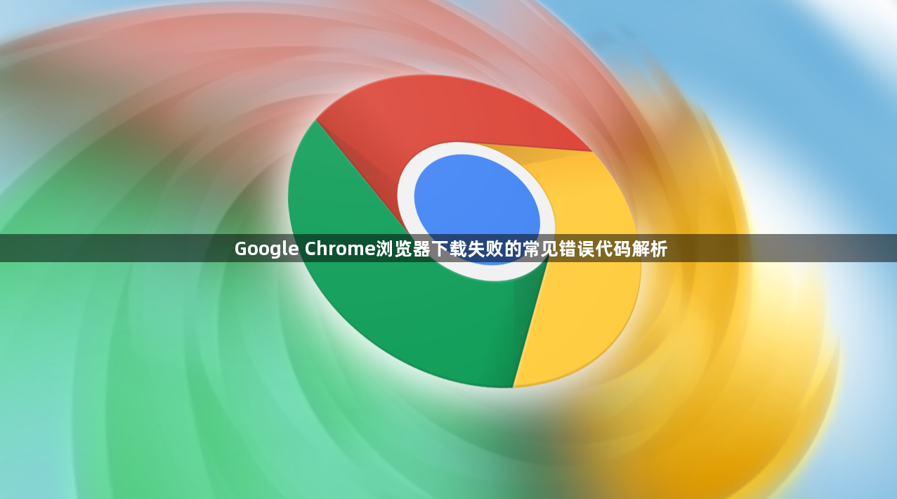 Google Chrome浏览器下载失败的常见错误代码解析1