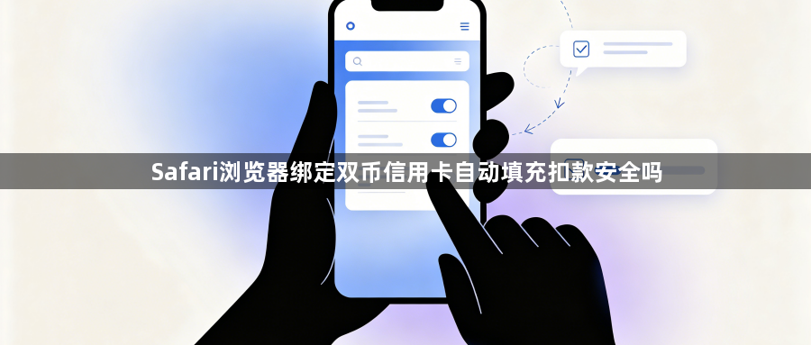 Safari浏览器绑定双币信用卡自动填充扣款安全吗1
