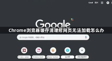 Chrome浏览器缓存清理后网页无法加载怎么办1