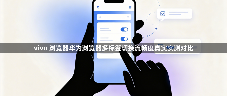 vivo 浏览器华为浏览器多标签切换流畅度真实实测对比1
