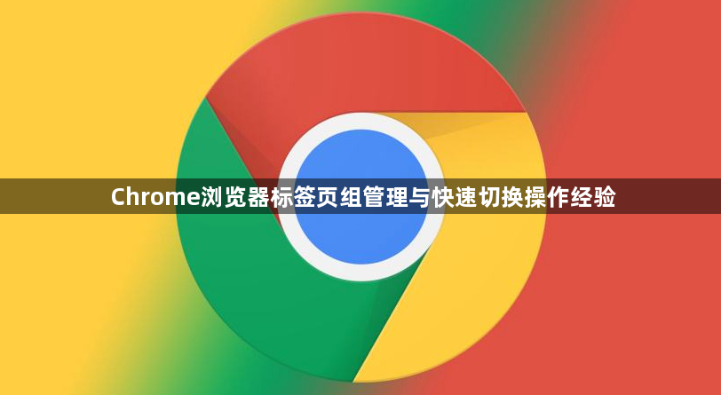 Chrome浏览器标签页组管理与快速切换操作经验1