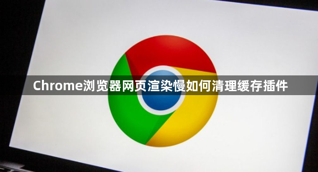 Chrome浏览器网页渲染慢如何清理缓存插件1