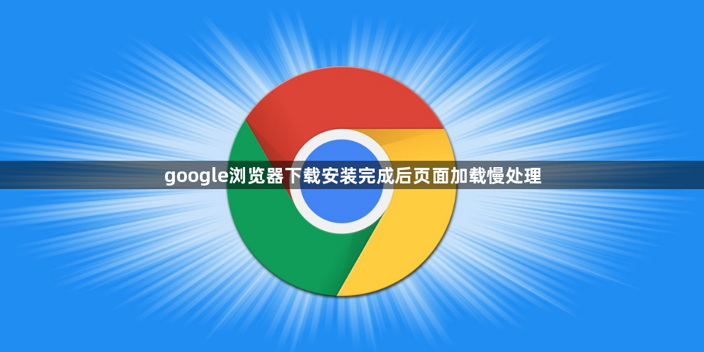 google浏览器下载安装完成后页面加载慢处理1