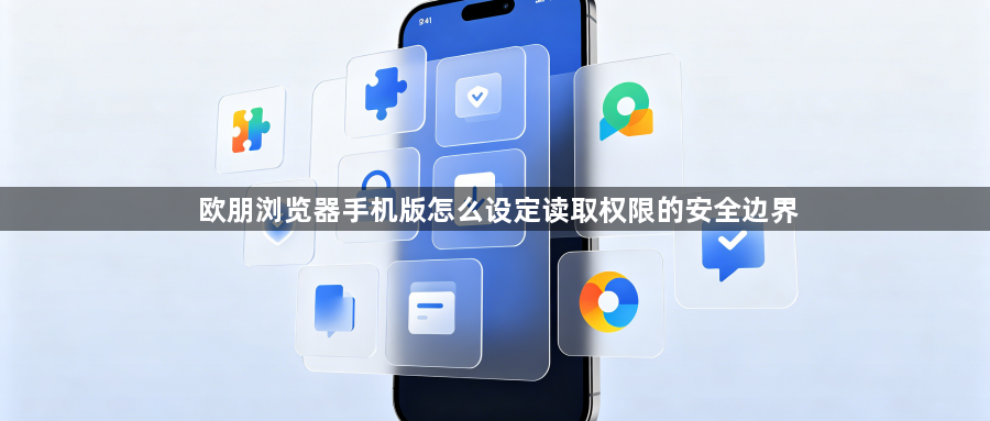 欧朋浏览器手机版怎么设定读取权限的安全边界1