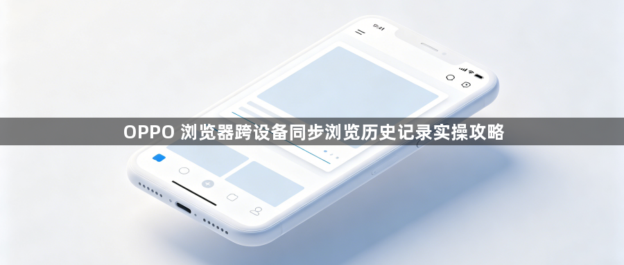 OPPO 浏览器跨设备同步浏览历史记录实操攻略1