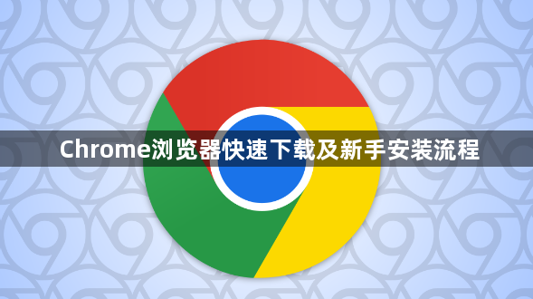 Chrome浏览器快速下载及新手安装流程1
