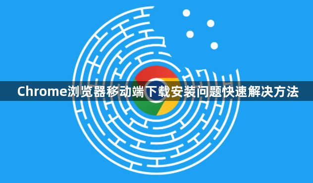 Chrome浏览器移动端下载安装问题快速解决方法1