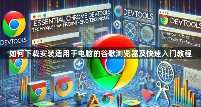 如何下载安装适用于电脑的谷歌浏览器及快速入门教程1