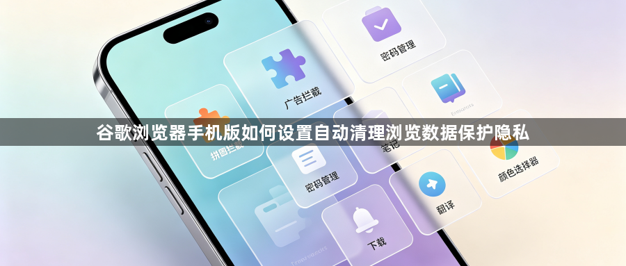 谷歌浏览器手机版如何设置自动清理浏览数据保护隐私1