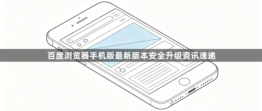 百度浏览器手机版最新版本安全升级资讯速递1
