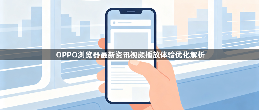 OPPO浏览器最新资讯视频播放体验优化解析1