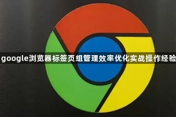 google浏览器标签页组管理效率优化实战操作经验1