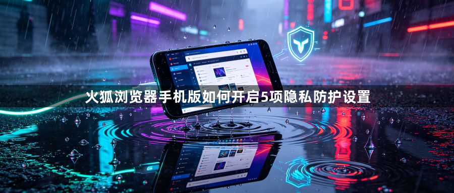 火狐浏览器手机版如何开启5项隐私防护设置1